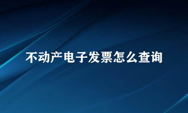 不动产电子发票怎么查询