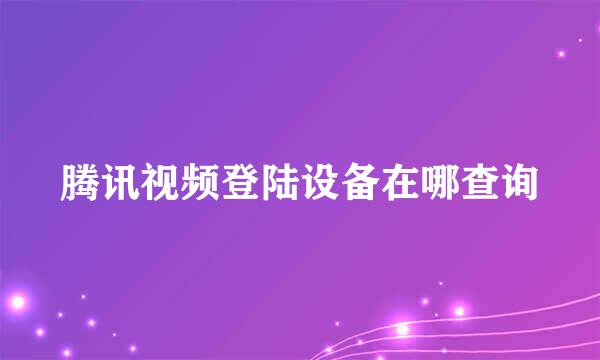腾讯视频登陆设备在哪查询