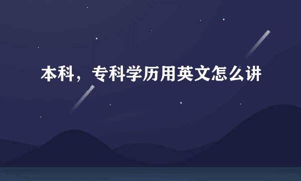 本科，专科学历用英文怎么讲