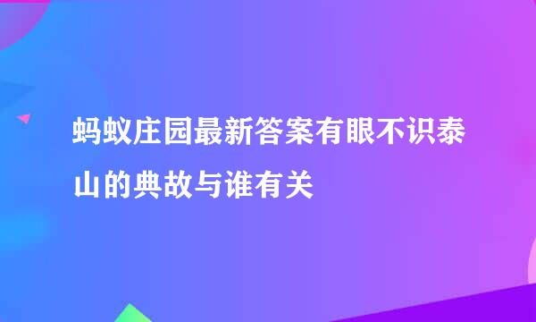 蚂蚁庄园最新答案有眼不识泰山的典故与谁有关