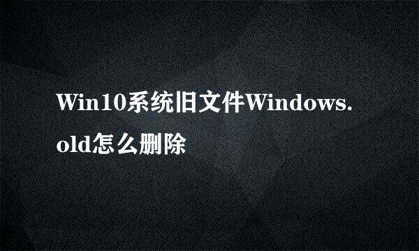 Win10系统旧文件Windows.old怎么删除