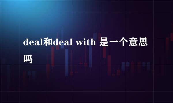 deal和deal with 是一个意思吗