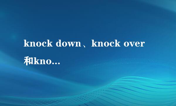 knock down、knock over和knock off的区别。具体一点。谢谢