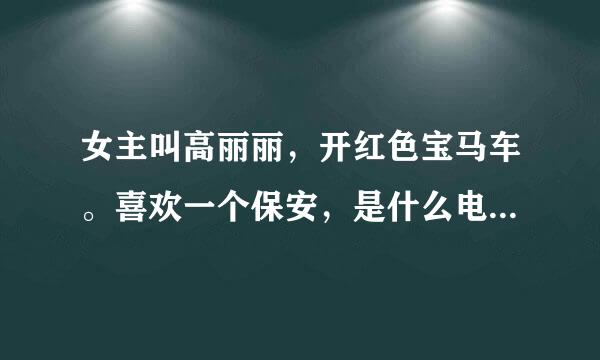 女主叫高丽丽，开红色宝马车。喜欢一个保安，是什么电视剧或电影，谢