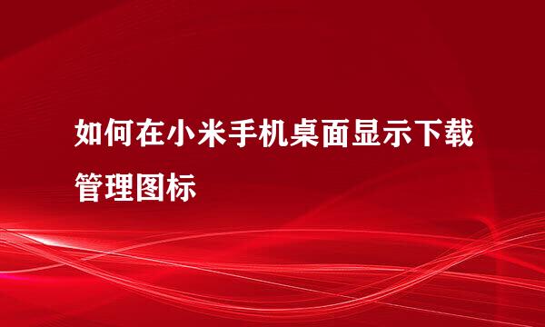 如何在小米手机桌面显示下载管理图标