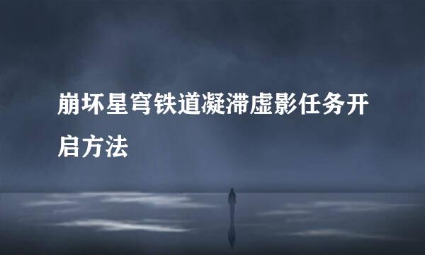 崩坏星穹铁道凝滞虚影任务开启方法