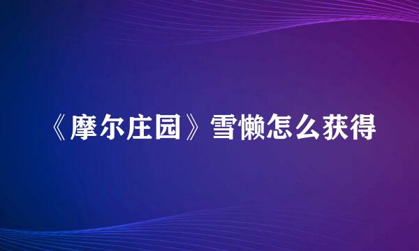 《摩尔庄园》雪懒怎么获得