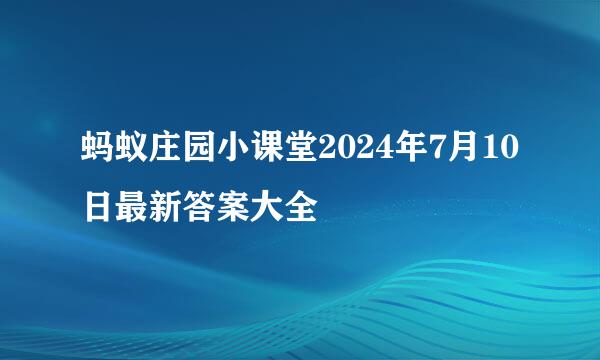 蚂蚁庄园小课堂2024年7月10日最新答案大全