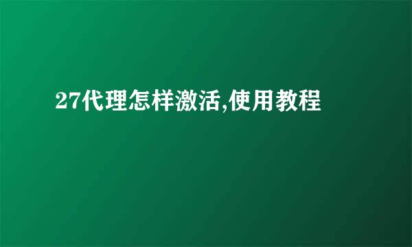 27代理怎样激活,使用教程