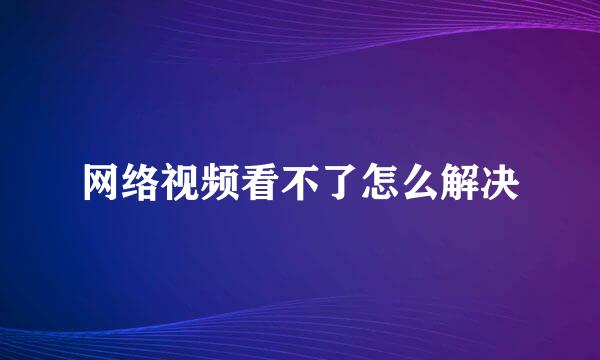 网络视频看不了怎么解决