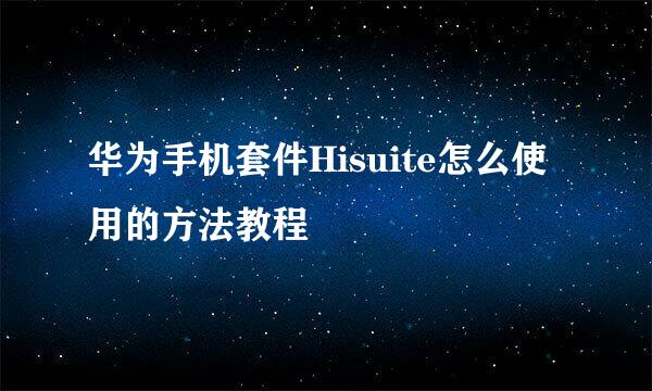 华为手机套件Hisuite怎么使用的方法教程