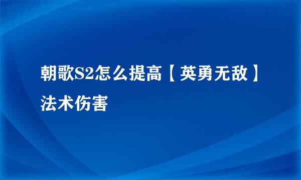 朝歌S2怎么提高【英勇无敌】法术伤害