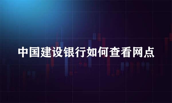 中国建设银行如何查看网点