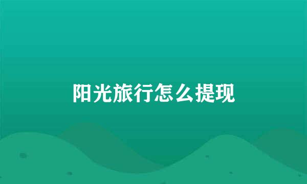 阳光旅行怎么提现