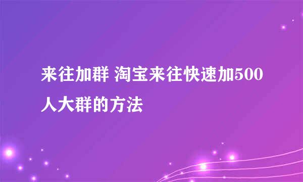 来往加群 淘宝来往快速加500人大群的方法