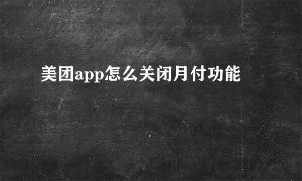 美团app怎么关闭月付功能