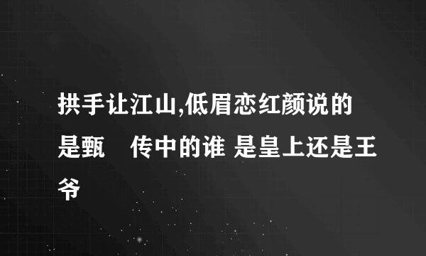 拱手让江山,低眉恋红颜说的是甄嬛传中的谁 是皇上还是王爷