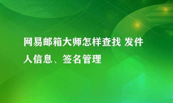 网易邮箱大师怎样查找 发件人信息、签名管理