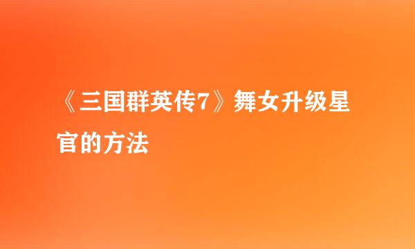 《三国群英传7》舞女升级星官的方法
