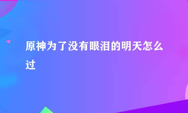 原神为了没有眼泪的明天怎么过