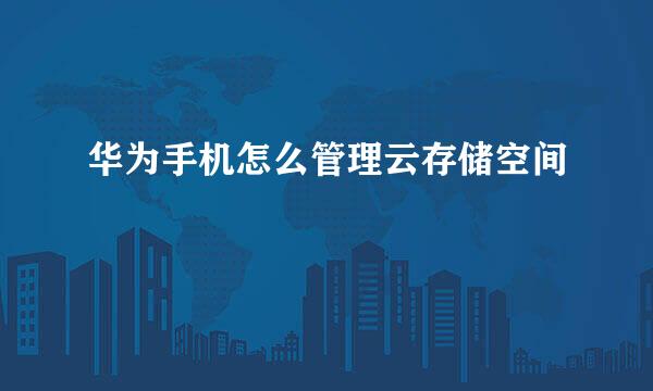 华为手机怎么管理云存储空间