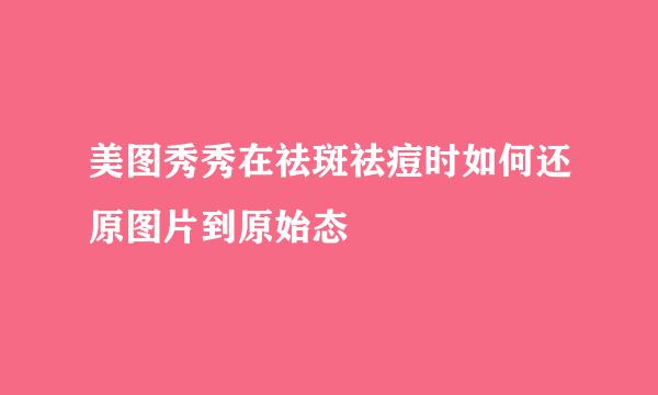 美图秀秀在祛斑祛痘时如何还原图片到原始态