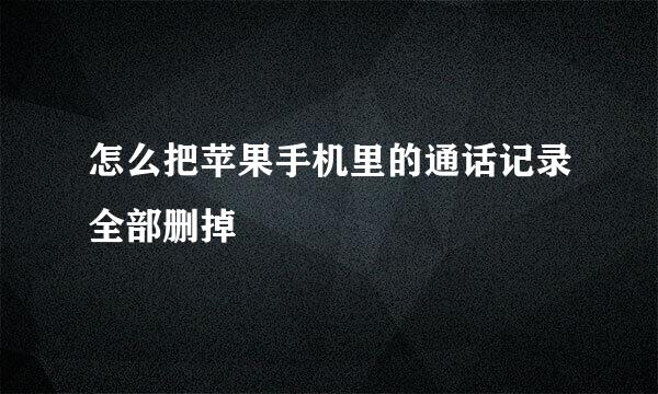 怎么把苹果手机里的通话记录全部删掉