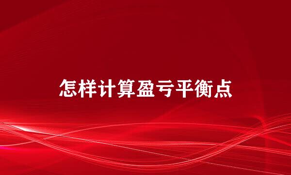 怎样计算盈亏平衡点