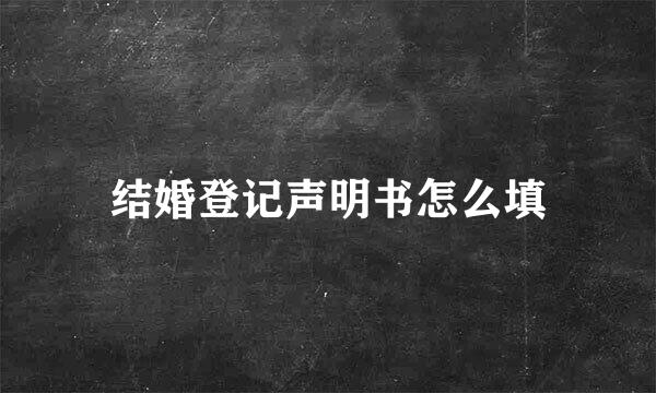 结婚登记声明书怎么填