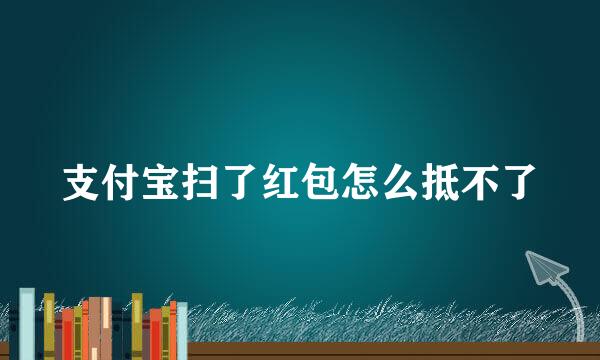 支付宝扫了红包怎么抵不了