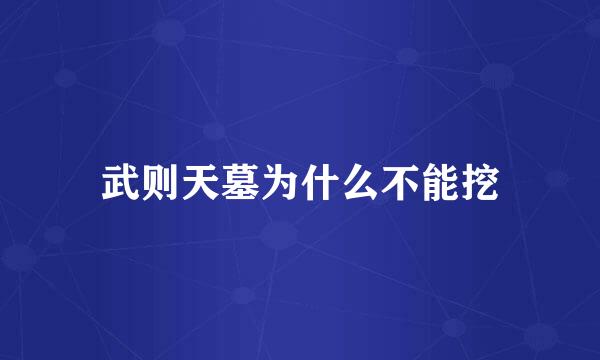 武则天墓为什么不能挖