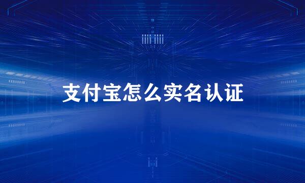 支付宝怎么实名认证