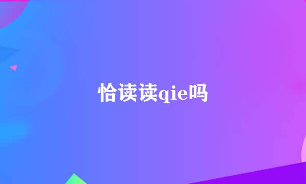 恰读读qie吗