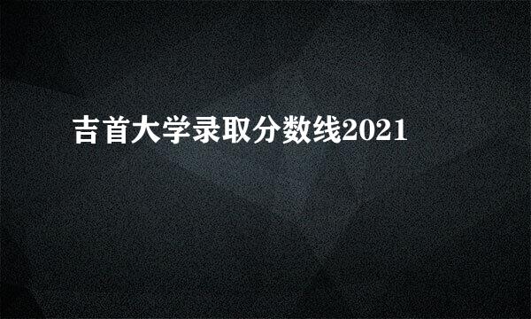 吉首大学录取分数线2021