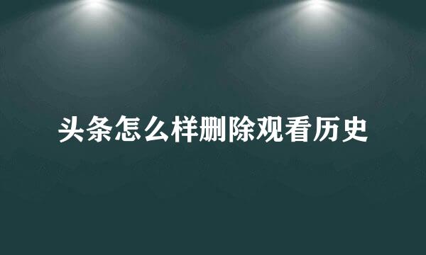 头条怎么样删除观看历史