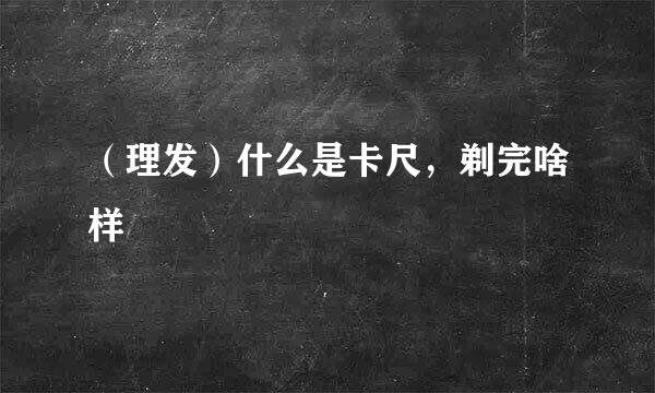 （理发）什么是卡尺，剃完啥样