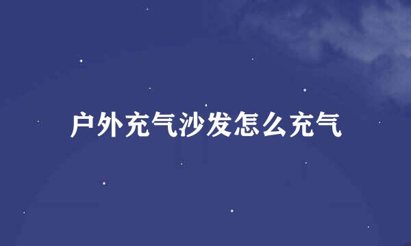 户外充气沙发怎么充气