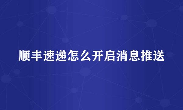 顺丰速递怎么开启消息推送