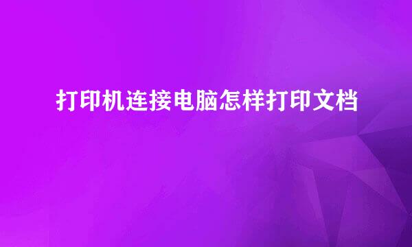 打印机连接电脑怎样打印文档
