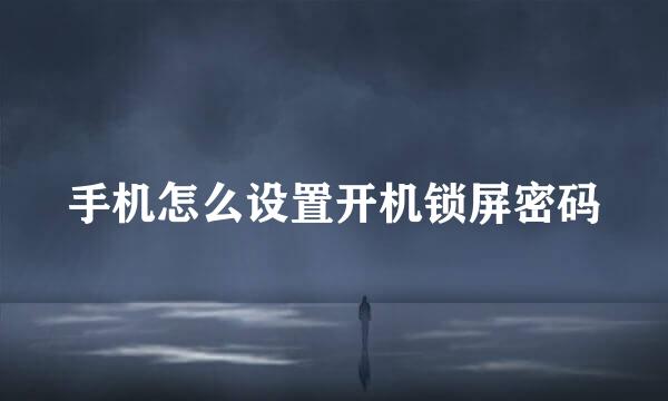 手机怎么设置开机锁屏密码