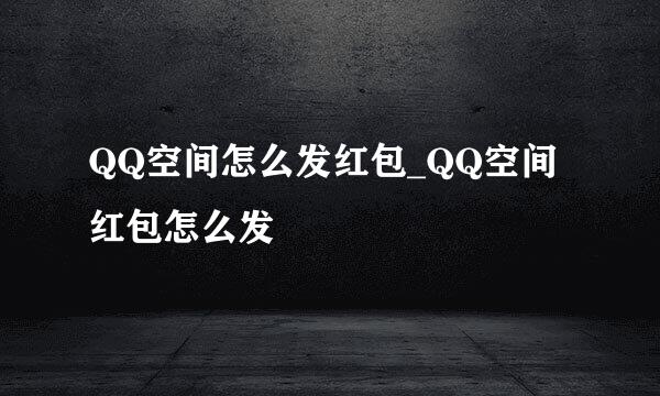 QQ空间怎么发红包_QQ空间红包怎么发