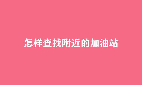 怎样查找附近的加油站