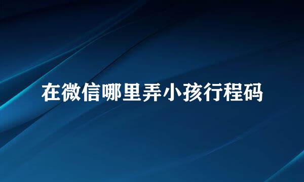 在微信哪里弄小孩行程码