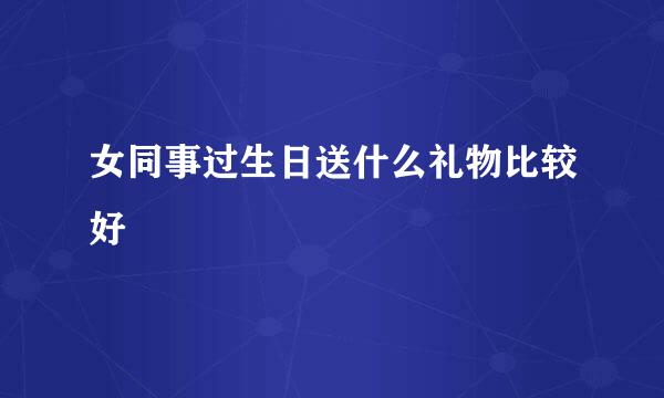 女同事过生日送什么礼物比较好