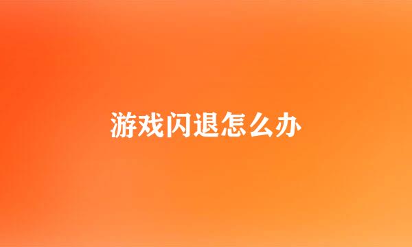 游戏闪退怎么办