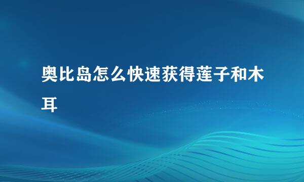 奥比岛怎么快速获得莲子和木耳