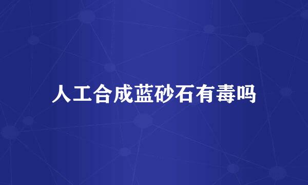 人工合成蓝砂石有毒吗