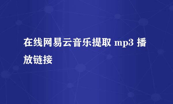 在线网易云音乐提取 mp3 播放链接
