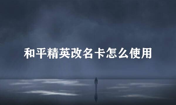 和平精英改名卡怎么使用
