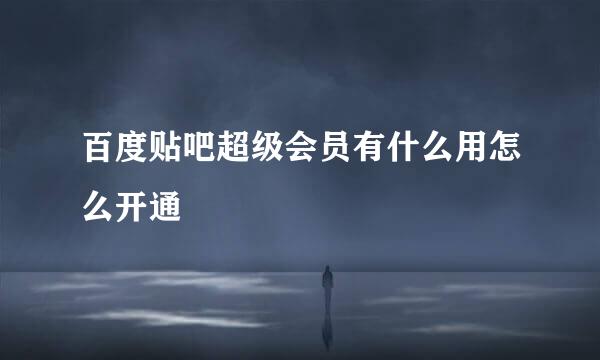 百度贴吧超级会员有什么用怎么开通